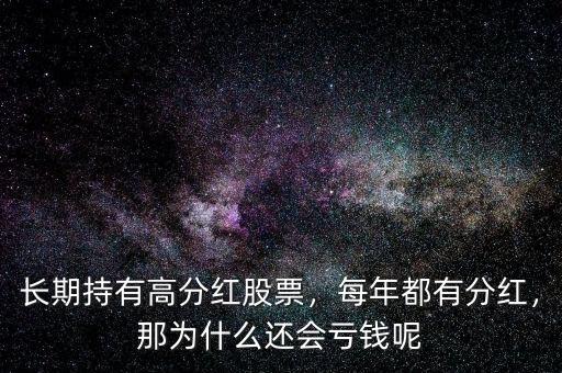 長期持有高分紅股票，每年都有分紅，那為什么還會虧錢呢