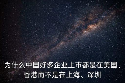 為什么中國好多企業(yè)上市都是在美國、香港而不是在上海、深圳