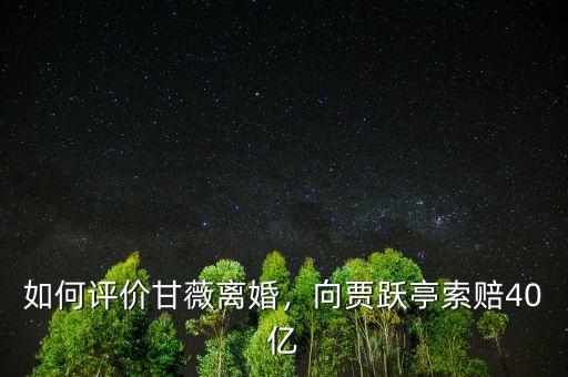 如何評價甘薇離婚，向賈躍亭索賠40億
