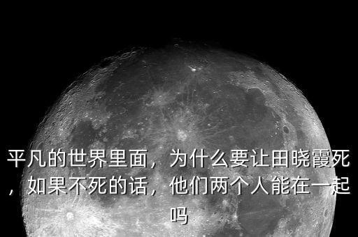 平凡的世界里面，為什么要讓田曉霞死，如果不死的話，他們兩個人能在一起嗎