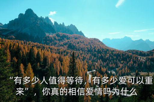 “有多少人值得等待，有多少愛可以重來”，你真的相信愛情嗎為什么