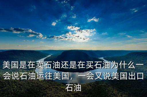 美國是在賣石油還是在買石油為什么一會說石油運往美國，一會又說美國出口石油