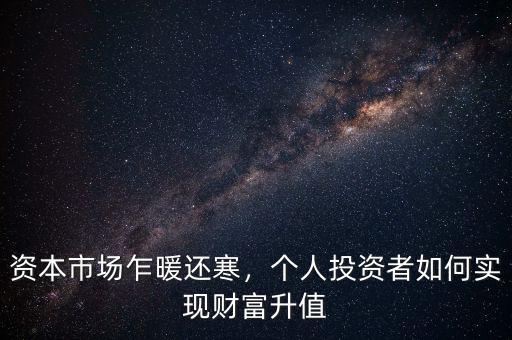 資本市場乍暖還寒，個人投資者如何實現(xiàn)財富升值