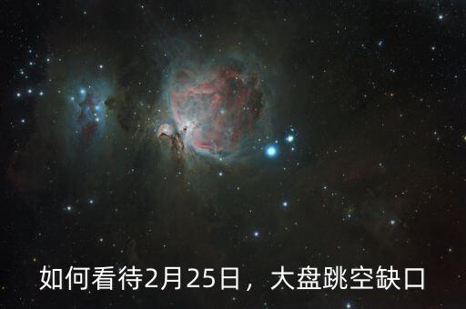 如何看待2月25日，大盤(pán)跳空缺口