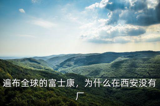 遍布全球的富士康，為什么在西安沒有廠