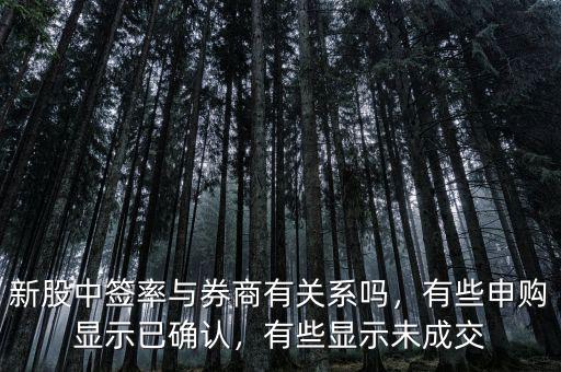 新股中簽率與券商有關(guān)系嗎，有些申購(gòu)顯示已確認(rèn)，有些顯示未成交