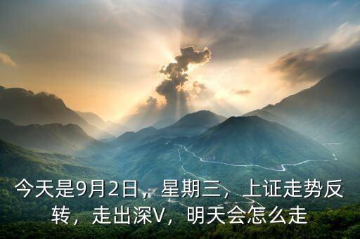 今天是9月2日，星期三，上證走勢(shì)反轉(zhuǎn)，走出深V，明天會(huì)怎么走