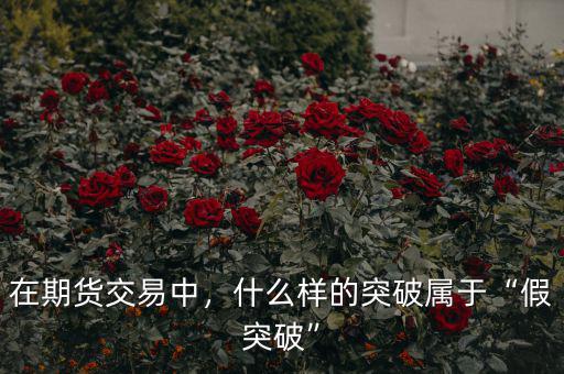 在期貨交易中，什么樣的突破屬于“假突破”