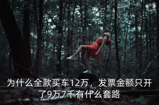 為什么全款買車12萬，發(fā)票金額只開了9萬7千有什么套路
