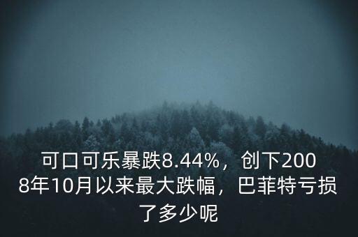 可口可樂(lè)暴跌8.44%，創(chuàng)下2008年10月以來(lái)最大跌幅，巴菲特虧損了多少呢