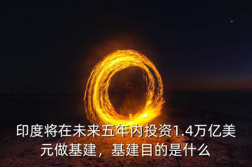 印度將在未來五年內(nèi)投資1.4萬億美元做基建，基建目的是什么