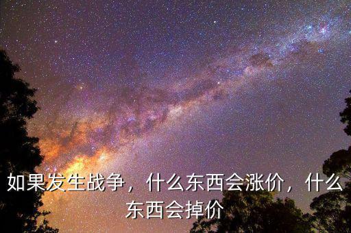 如果發(fā)生戰(zhàn)爭(zhēng)，什么東西會(huì)漲價(jià)，什么東西會(huì)掉價(jià)