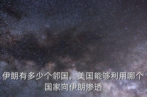 伊朗有多少個鄰國，美國能夠利用哪個國家向伊朗滲透