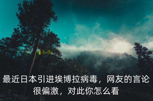 最近日本引進(jìn)埃博拉病毒，網(wǎng)友的言論很偏激，對(duì)此你怎么看