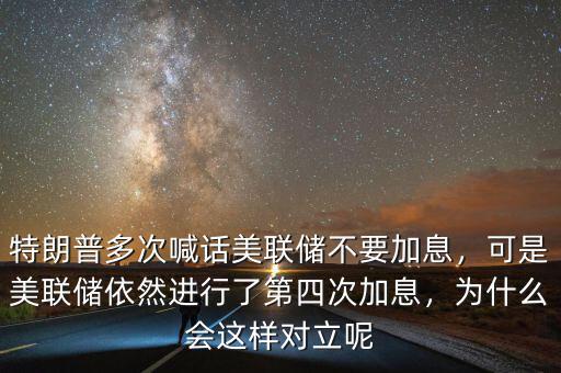 特朗普多次喊話美聯(lián)儲不要加息，可是美聯(lián)儲依然進行了第四次加息，為什么會這樣對立呢