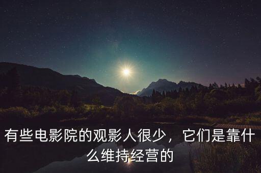 有些電影院的觀影人很少，它們是靠什么維持經(jīng)營的