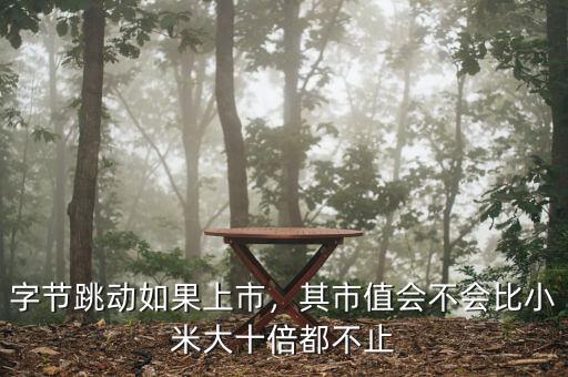 字節(jié)跳動(dòng)如果上市，其市值會不會比小米大十倍都不止