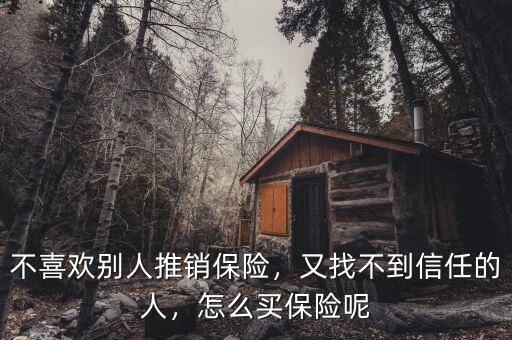 不喜歡別人推銷(xiāo)保險(xiǎn)，又找不到信任的人，怎么買(mǎi)保險(xiǎn)呢