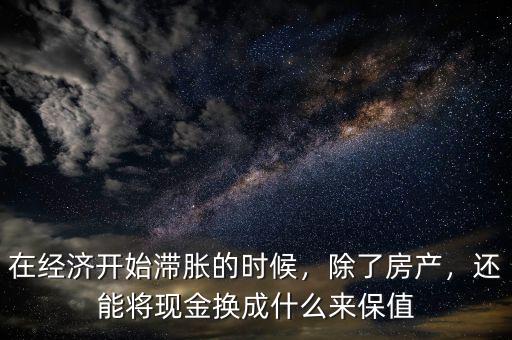 在經(jīng)濟(jì)開始滯脹的時候，除了房產(chǎn)，還能將現(xiàn)金換成什么來保值