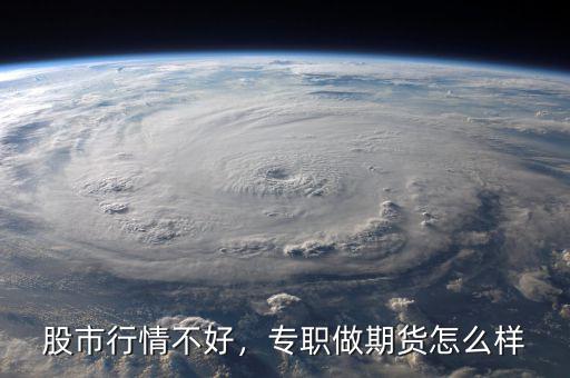 股市行情不好，專職做期貨怎么樣