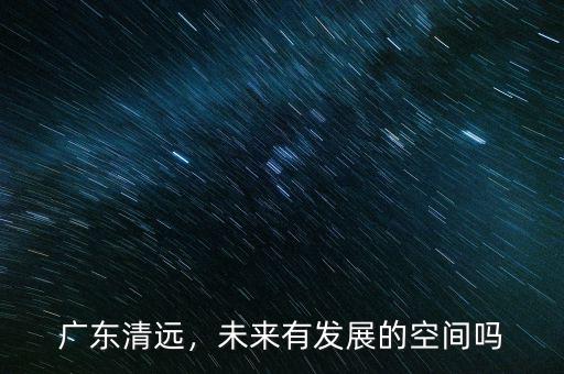廣東清遠，未來有發(fā)展的空間嗎