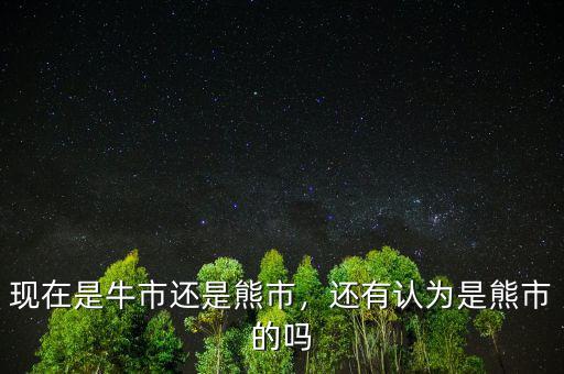 現(xiàn)在是牛市還是熊市，還有認為是熊市的嗎