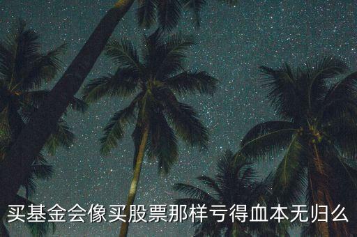 買基金會(huì)像買股票那樣虧得血本無(wú)歸么