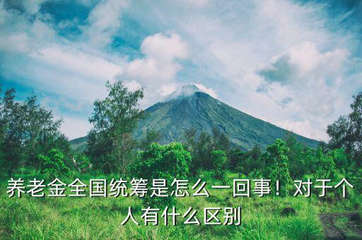 養(yǎng)老金全國統(tǒng)籌是怎么一回事！對于個人有什么區(qū)別
