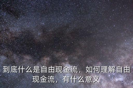 到底什么是自由現(xiàn)金流，如何理解自由現(xiàn)金流，有什么意義