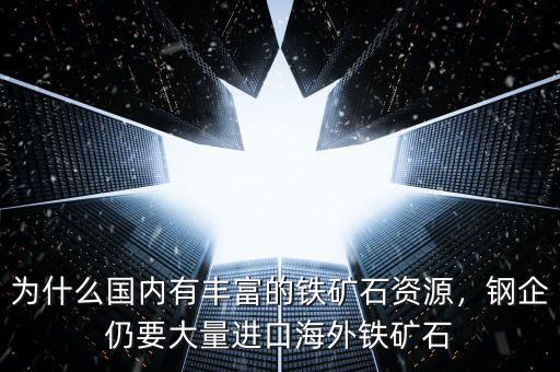 為什么國內(nèi)有豐富的鐵礦石資源，鋼企仍要大量進口海外鐵礦石