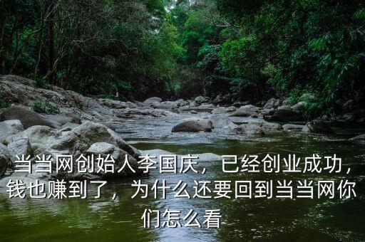 當(dāng)當(dāng)網(wǎng)創(chuàng)始人李國(guó)慶，已經(jīng)創(chuàng)業(yè)成功，錢也賺到了，為什么還要回到當(dāng)當(dāng)網(wǎng)你們?cè)趺纯? class=