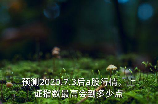 預(yù)測2020.7.3后a股行情，上證指數(shù)最高會到多少點(diǎn)