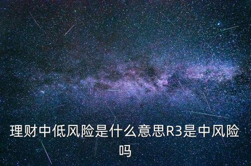 理財(cái)中低風(fēng)險(xiǎn)是什么意思R3是中風(fēng)險(xiǎn)嗎