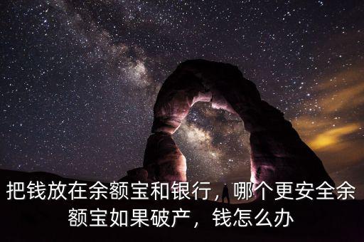 把錢放在余額寶和銀行，哪個(gè)更安全余額寶如果破產(chǎn)，錢怎么辦