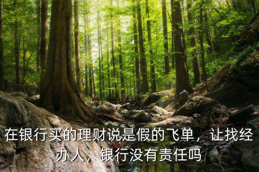 在銀行買的理財(cái)說是假的飛單，讓找經(jīng)辦人，銀行沒有責(zé)任嗎