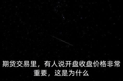 期貨交易里，有人說開盤收盤價(jià)格非常重要，這是為什么