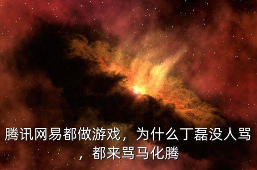騰訊網(wǎng)易都做游戲，為什么丁磊沒(méi)人罵，都來(lái)罵馬化騰