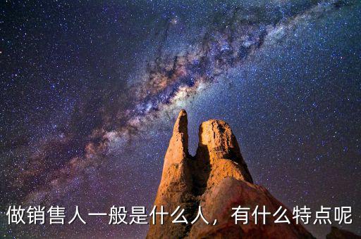 做銷售人一般是什么人，有什么特點呢