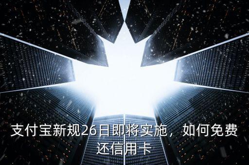 支付寶新規(guī)26日即將實(shí)施，如何免費(fèi)還信用卡