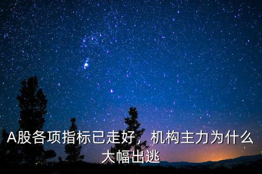 A股各項(xiàng)指標(biāo)已走好，機(jī)構(gòu)主力為什么大幅出逃