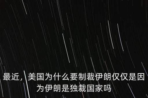 最近，美國(guó)為什么要制裁伊朗僅僅是因?yàn)橐晾适仟?dú)裁國(guó)家嗎