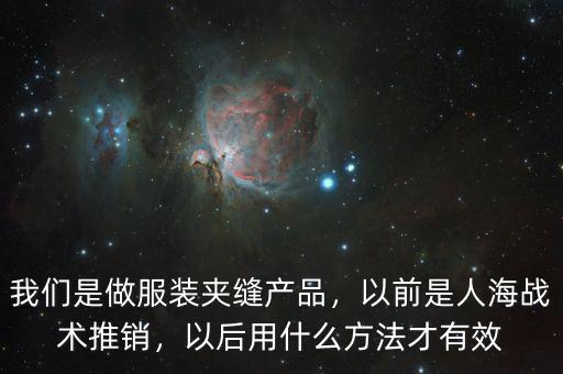 我們是做服裝夾縫產(chǎn)品，以前是人海戰(zhàn)術(shù)推銷，以后用什么方法才有效