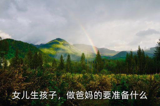 女兒生孩子，做爸媽的要準備什么