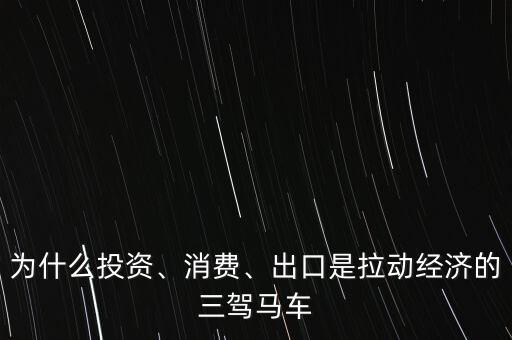 為什么投資、消費(fèi)、出口是拉動(dòng)經(jīng)濟(jì)的三駕馬車