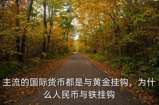 主流的國際貨幣都是與黃金掛鉤，為什么人民幣與鐵掛鉤