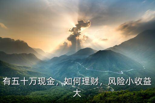 有五十萬(wàn)現(xiàn)金，如何理財(cái)，風(fēng)險(xiǎn)小收益大