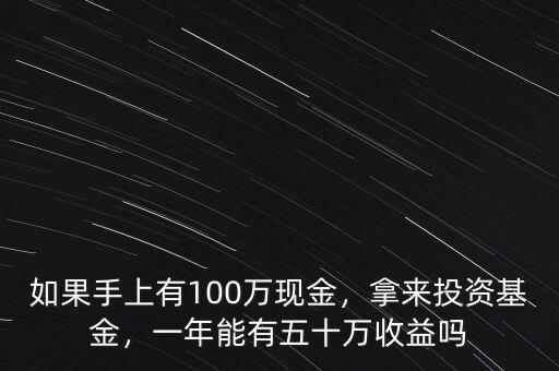 如果手上有100萬現(xiàn)金，拿來投資基金，一年能有五十萬收益嗎