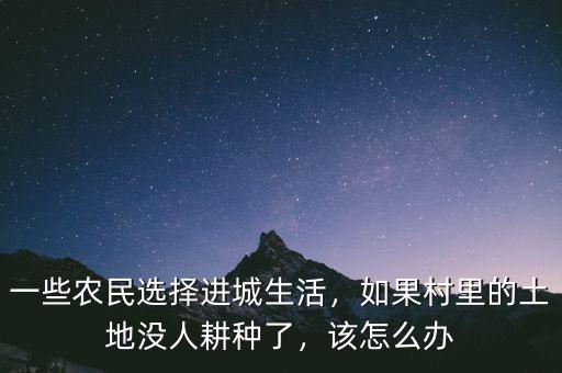 一些農民選擇進城生活，如果村里的土地沒人耕種了，該怎么辦