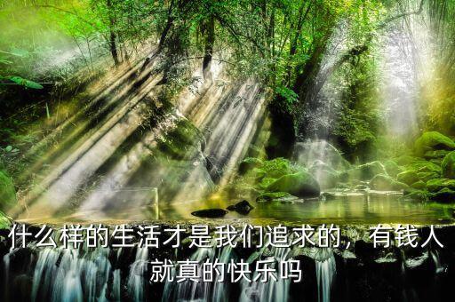 什么樣的生活才是我們追求的，有錢人就真的快樂嗎