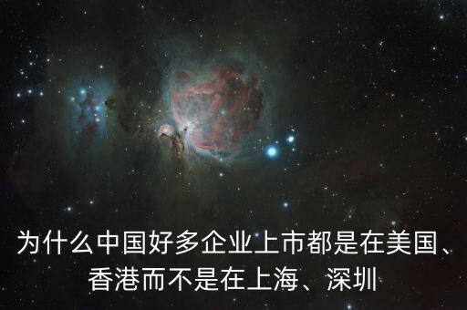 為什么中國好多企業(yè)上市都是在美國、香港而不是在上海、深圳